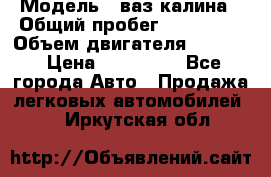  › Модель ­ ваз калина › Общий пробег ­ 148 000 › Объем двигателя ­ 1 400 › Цена ­ 120 000 - Все города Авто » Продажа легковых автомобилей   . Иркутская обл.